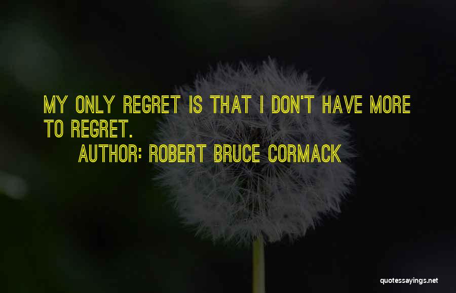 Robert Bruce Cormack Quotes: My Only Regret Is That I Don't Have More To Regret.