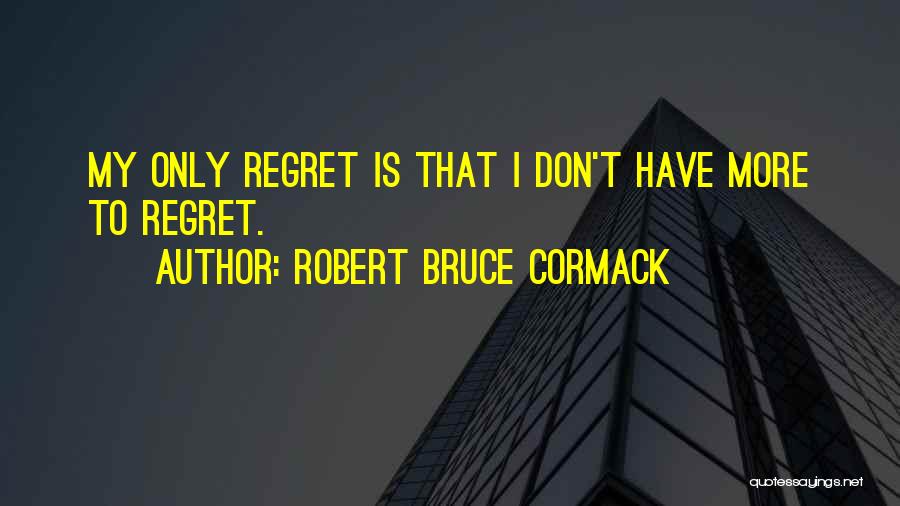 Robert Bruce Cormack Quotes: My Only Regret Is That I Don't Have More To Regret.