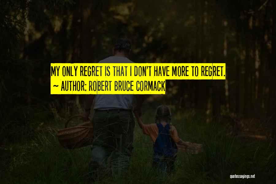 Robert Bruce Cormack Quotes: My Only Regret Is That I Don't Have More To Regret.