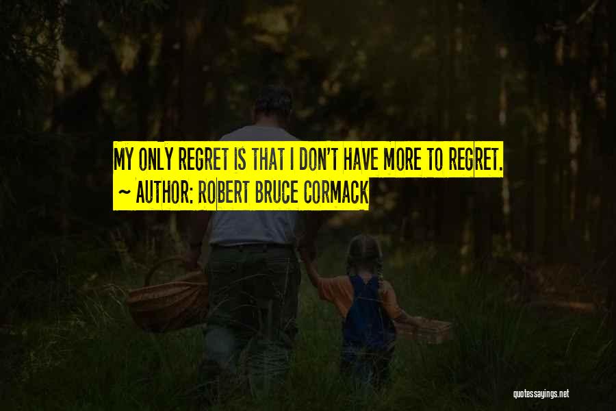 Robert Bruce Cormack Quotes: My Only Regret Is That I Don't Have More To Regret.