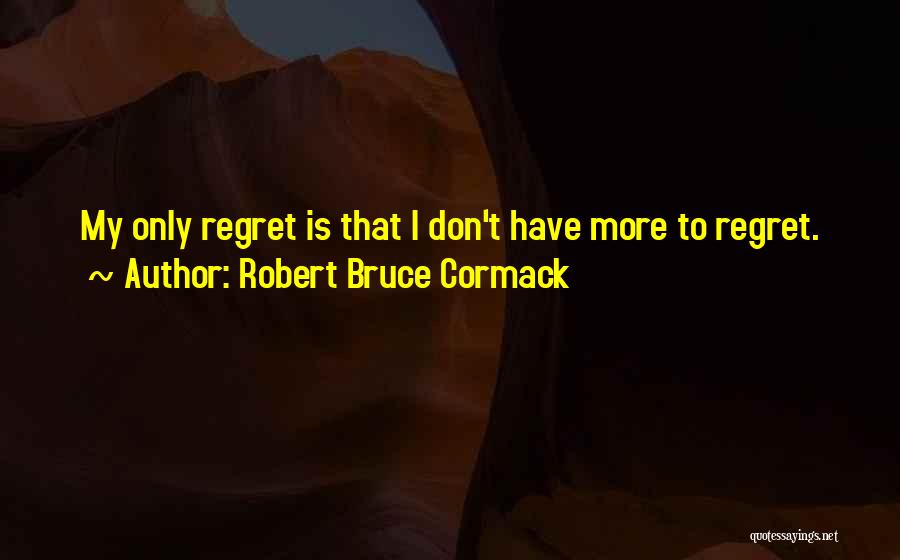 Robert Bruce Cormack Quotes: My Only Regret Is That I Don't Have More To Regret.