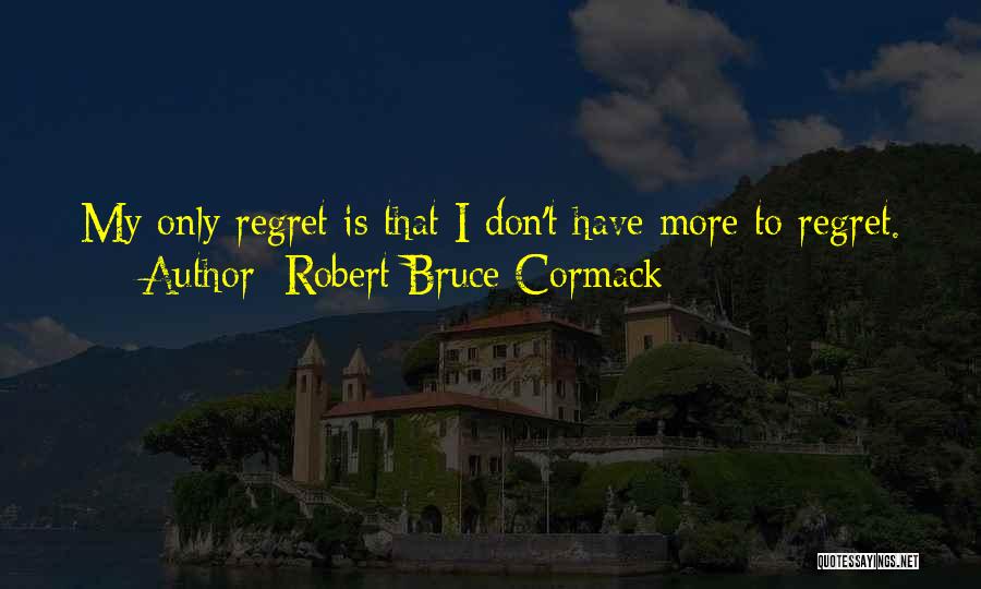 Robert Bruce Cormack Quotes: My Only Regret Is That I Don't Have More To Regret.