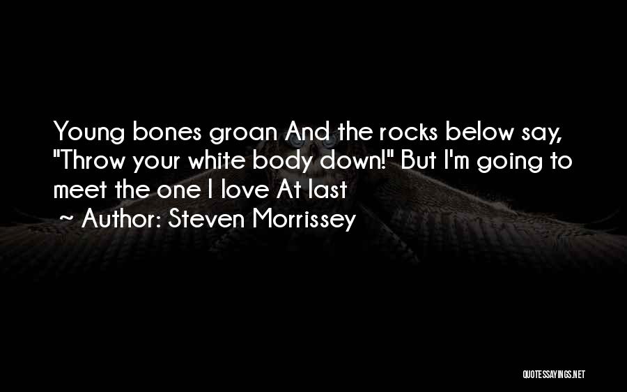 Steven Morrissey Quotes: Young Bones Groan And The Rocks Below Say, Throw Your White Body Down! But I'm Going To Meet The One