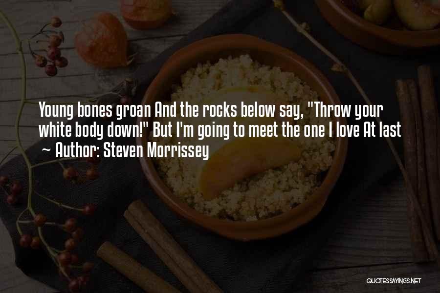 Steven Morrissey Quotes: Young Bones Groan And The Rocks Below Say, Throw Your White Body Down! But I'm Going To Meet The One