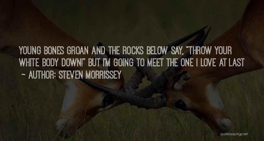 Steven Morrissey Quotes: Young Bones Groan And The Rocks Below Say, Throw Your White Body Down! But I'm Going To Meet The One