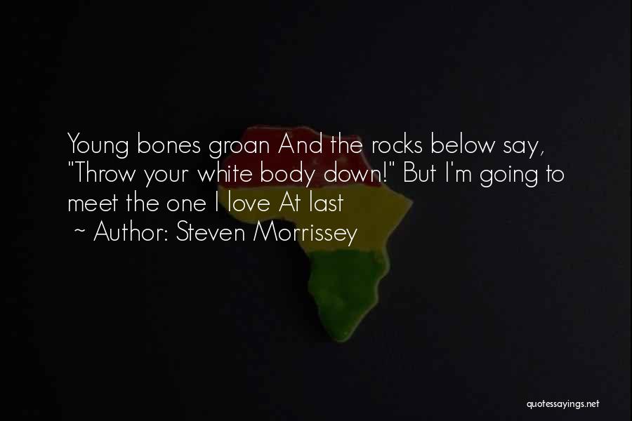 Steven Morrissey Quotes: Young Bones Groan And The Rocks Below Say, Throw Your White Body Down! But I'm Going To Meet The One