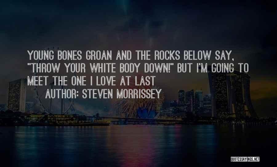 Steven Morrissey Quotes: Young Bones Groan And The Rocks Below Say, Throw Your White Body Down! But I'm Going To Meet The One