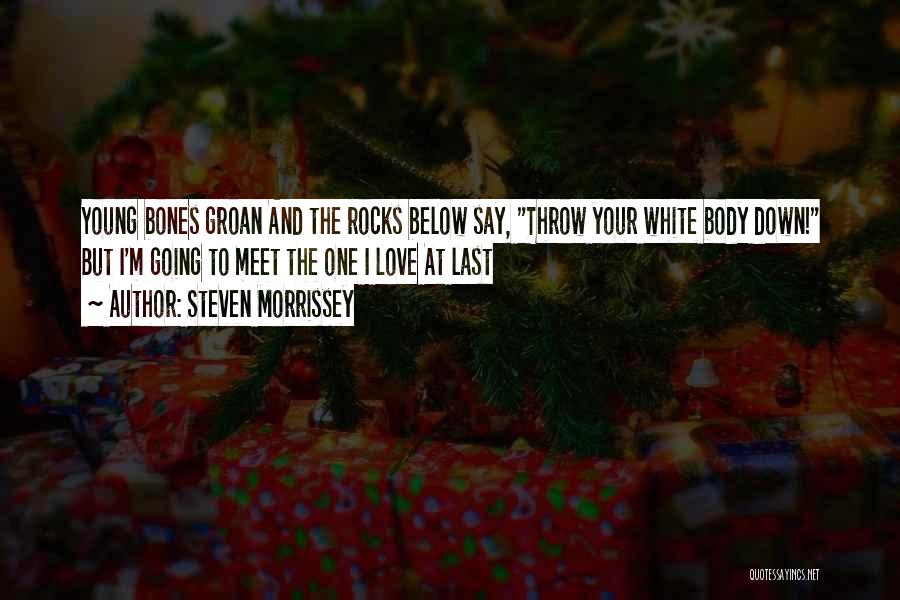 Steven Morrissey Quotes: Young Bones Groan And The Rocks Below Say, Throw Your White Body Down! But I'm Going To Meet The One