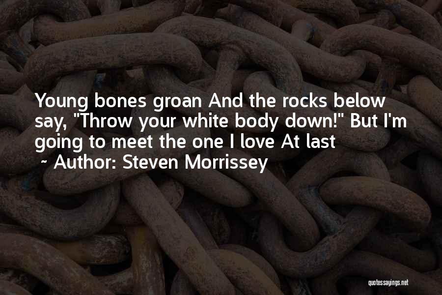 Steven Morrissey Quotes: Young Bones Groan And The Rocks Below Say, Throw Your White Body Down! But I'm Going To Meet The One