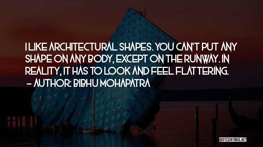 Bibhu Mohapatra Quotes: I Like Architectural Shapes. You Can't Put Any Shape On Any Body, Except On The Runway. In Reality, It Has