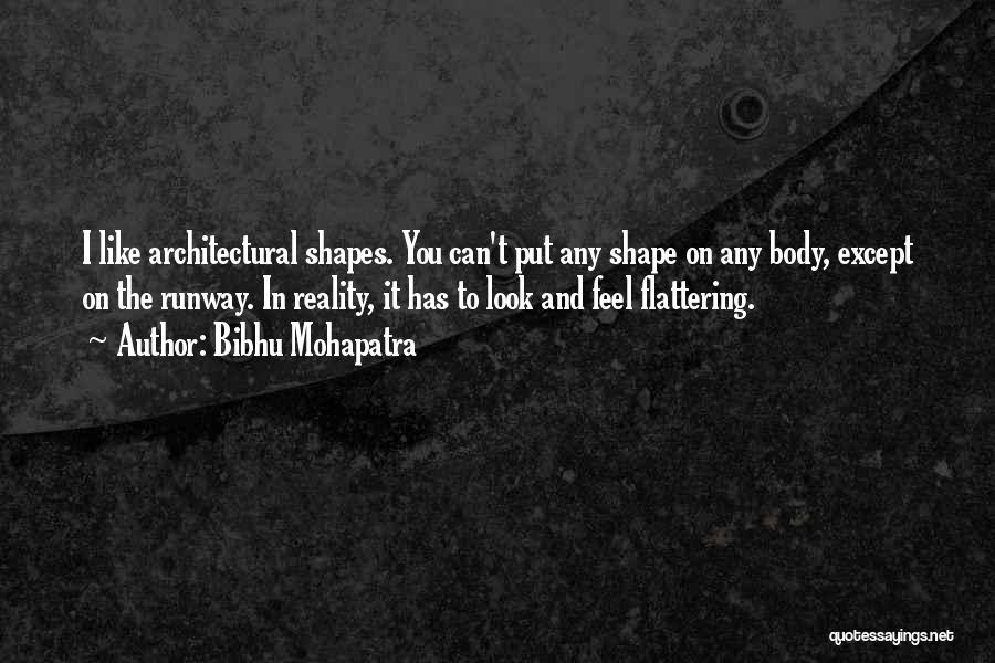 Bibhu Mohapatra Quotes: I Like Architectural Shapes. You Can't Put Any Shape On Any Body, Except On The Runway. In Reality, It Has