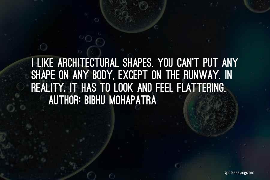 Bibhu Mohapatra Quotes: I Like Architectural Shapes. You Can't Put Any Shape On Any Body, Except On The Runway. In Reality, It Has