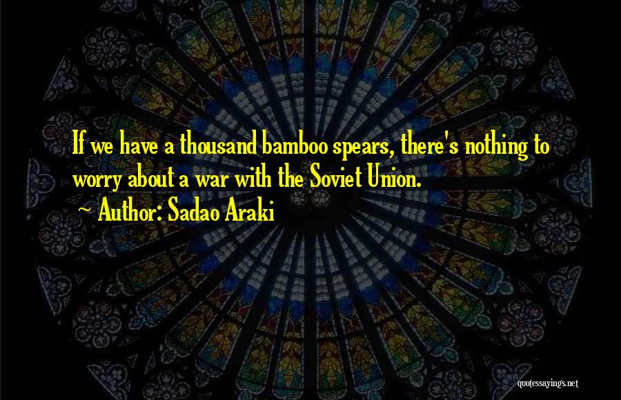 Sadao Araki Quotes: If We Have A Thousand Bamboo Spears, There's Nothing To Worry About A War With The Soviet Union.
