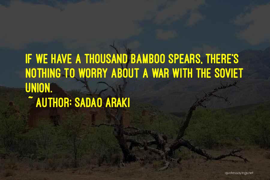 Sadao Araki Quotes: If We Have A Thousand Bamboo Spears, There's Nothing To Worry About A War With The Soviet Union.