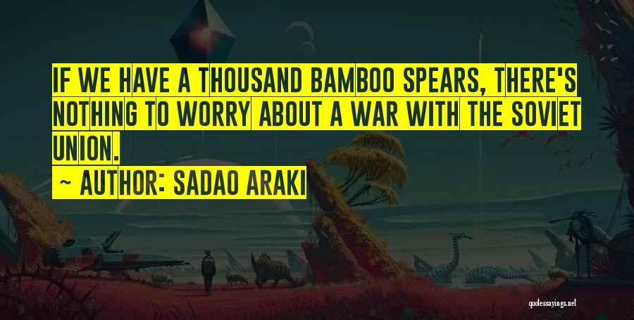 Sadao Araki Quotes: If We Have A Thousand Bamboo Spears, There's Nothing To Worry About A War With The Soviet Union.