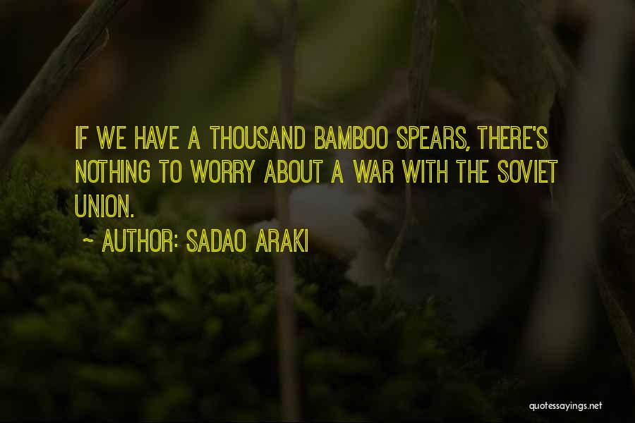 Sadao Araki Quotes: If We Have A Thousand Bamboo Spears, There's Nothing To Worry About A War With The Soviet Union.
