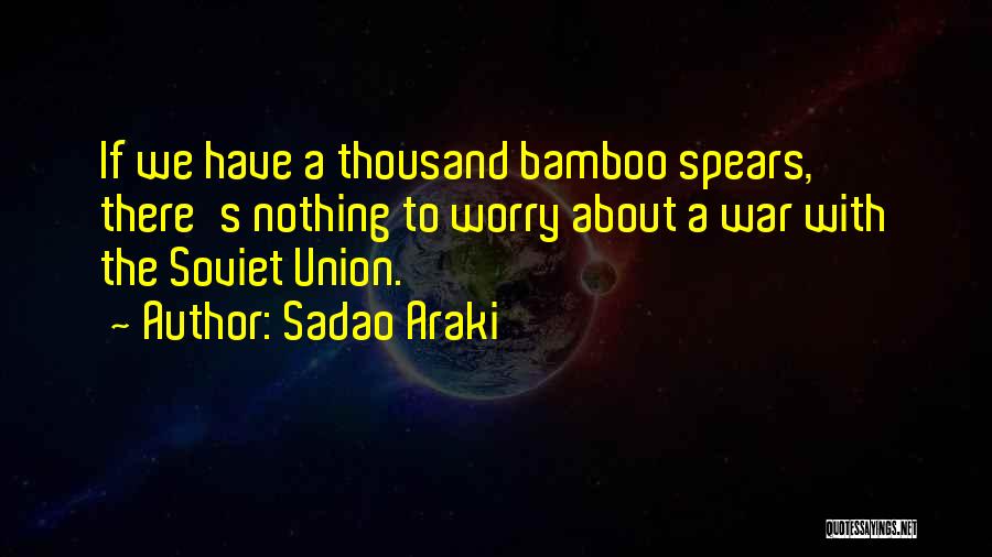 Sadao Araki Quotes: If We Have A Thousand Bamboo Spears, There's Nothing To Worry About A War With The Soviet Union.