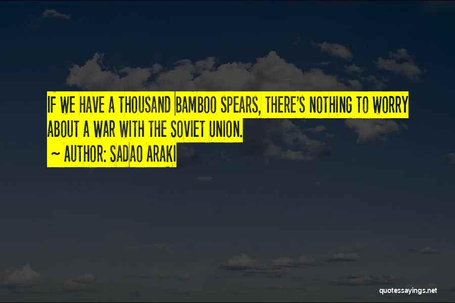 Sadao Araki Quotes: If We Have A Thousand Bamboo Spears, There's Nothing To Worry About A War With The Soviet Union.