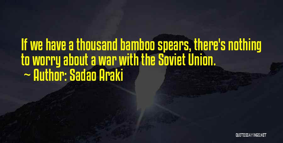 Sadao Araki Quotes: If We Have A Thousand Bamboo Spears, There's Nothing To Worry About A War With The Soviet Union.