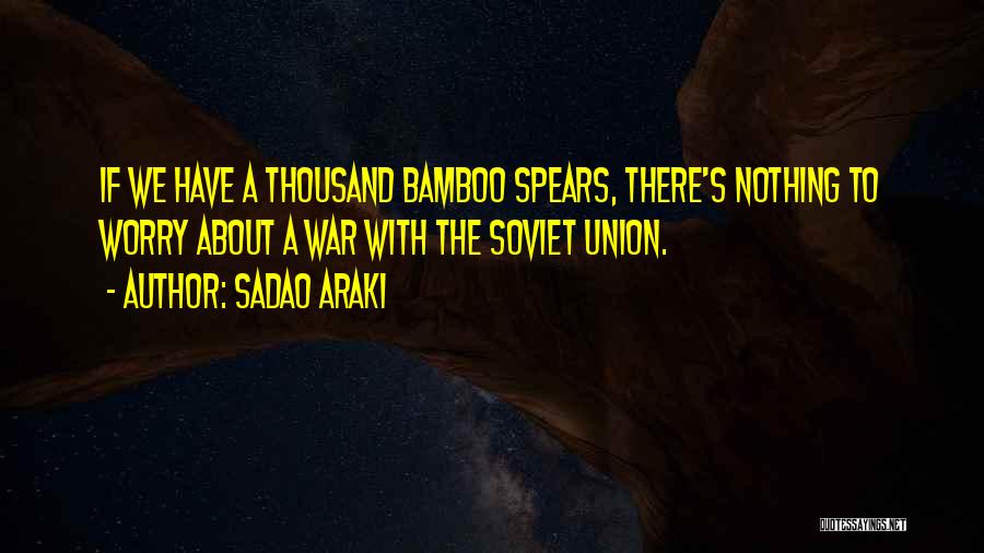 Sadao Araki Quotes: If We Have A Thousand Bamboo Spears, There's Nothing To Worry About A War With The Soviet Union.