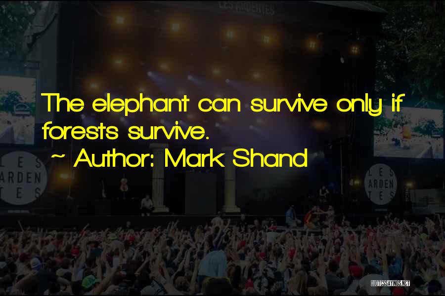 Mark Shand Quotes: The Elephant Can Survive Only If Forests Survive.