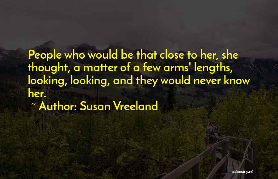 Susan Vreeland Quotes: People Who Would Be That Close To Her, She Thought, A Matter Of A Few Arms' Lengths, Looking, Looking, And