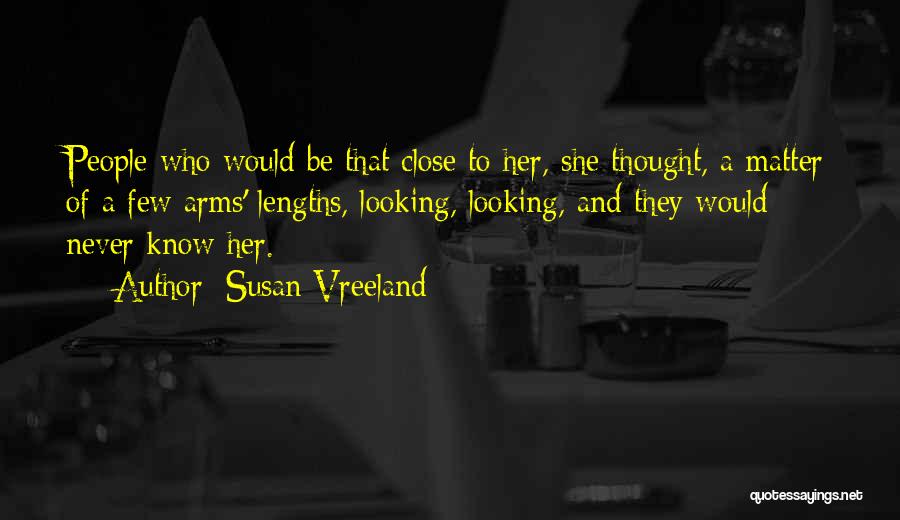 Susan Vreeland Quotes: People Who Would Be That Close To Her, She Thought, A Matter Of A Few Arms' Lengths, Looking, Looking, And