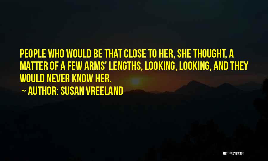 Susan Vreeland Quotes: People Who Would Be That Close To Her, She Thought, A Matter Of A Few Arms' Lengths, Looking, Looking, And