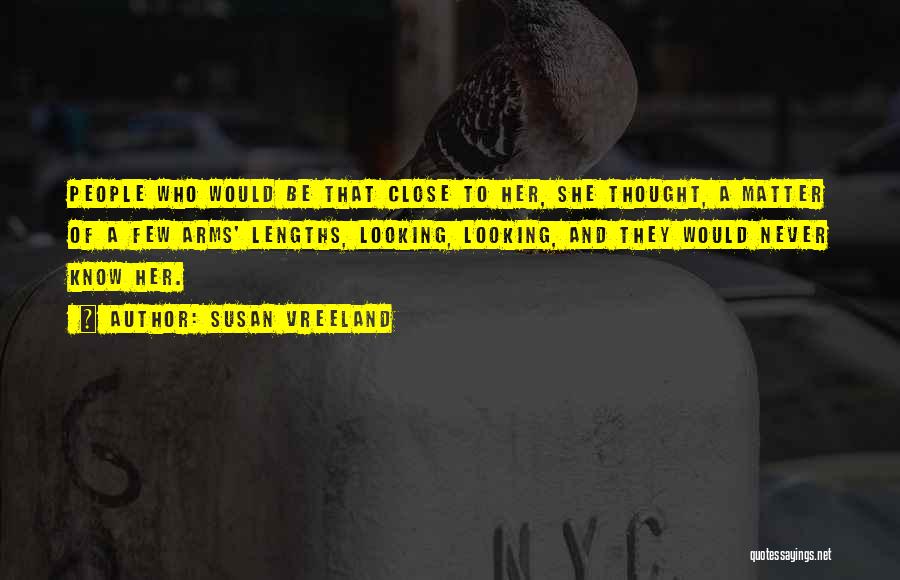 Susan Vreeland Quotes: People Who Would Be That Close To Her, She Thought, A Matter Of A Few Arms' Lengths, Looking, Looking, And