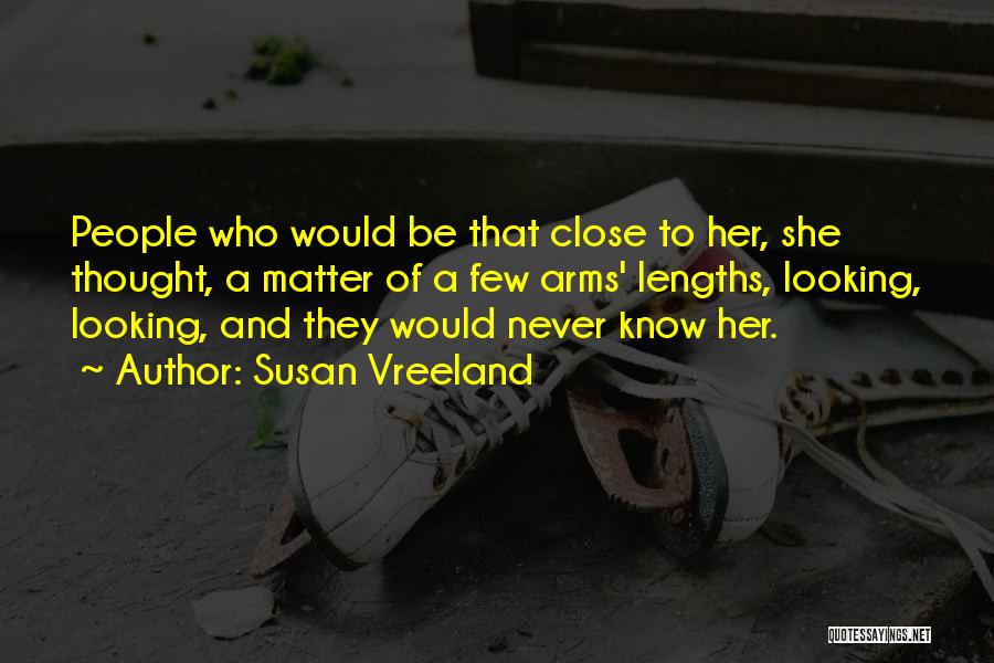 Susan Vreeland Quotes: People Who Would Be That Close To Her, She Thought, A Matter Of A Few Arms' Lengths, Looking, Looking, And