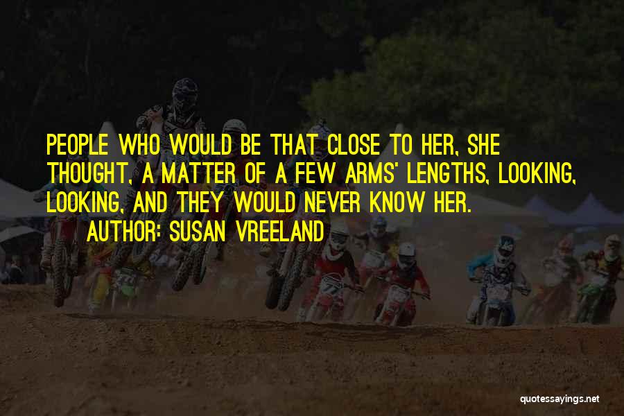 Susan Vreeland Quotes: People Who Would Be That Close To Her, She Thought, A Matter Of A Few Arms' Lengths, Looking, Looking, And