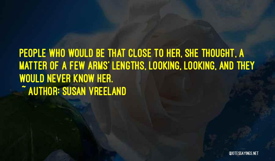 Susan Vreeland Quotes: People Who Would Be That Close To Her, She Thought, A Matter Of A Few Arms' Lengths, Looking, Looking, And