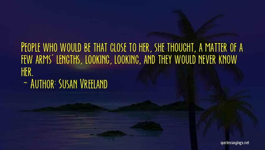 Susan Vreeland Quotes: People Who Would Be That Close To Her, She Thought, A Matter Of A Few Arms' Lengths, Looking, Looking, And