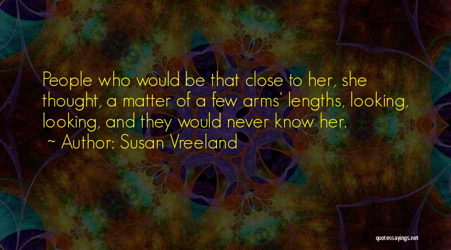 Susan Vreeland Quotes: People Who Would Be That Close To Her, She Thought, A Matter Of A Few Arms' Lengths, Looking, Looking, And
