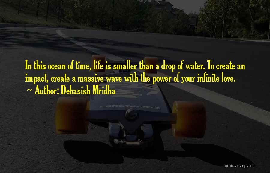 Debasish Mridha Quotes: In This Ocean Of Time, Life Is Smaller Than A Drop Of Water. To Create An Impact, Create A Massive