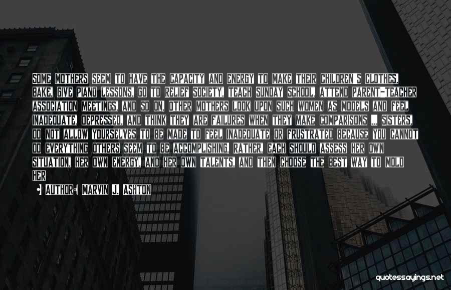 Marvin J. Ashton Quotes: Some Mothers Seem To Have The Capacity And Energy To Make Their Children's Clothes, Bake, Give Piano Lessons, Go To