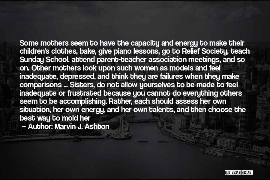 Marvin J. Ashton Quotes: Some Mothers Seem To Have The Capacity And Energy To Make Their Children's Clothes, Bake, Give Piano Lessons, Go To