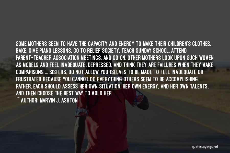 Marvin J. Ashton Quotes: Some Mothers Seem To Have The Capacity And Energy To Make Their Children's Clothes, Bake, Give Piano Lessons, Go To