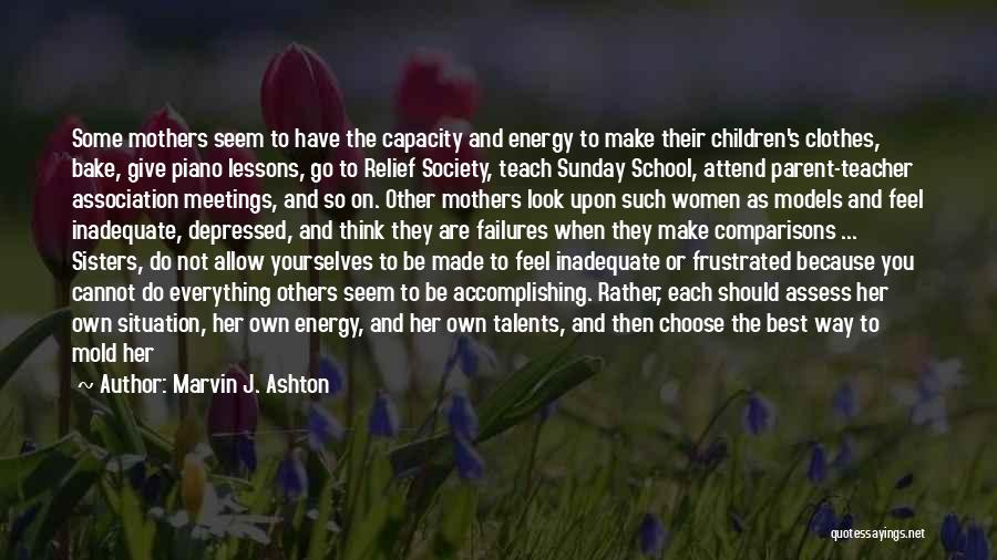 Marvin J. Ashton Quotes: Some Mothers Seem To Have The Capacity And Energy To Make Their Children's Clothes, Bake, Give Piano Lessons, Go To