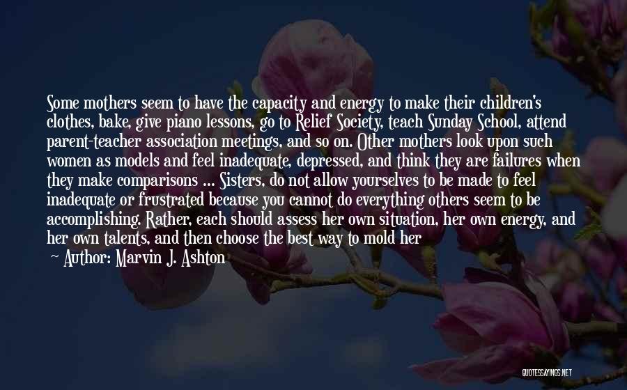 Marvin J. Ashton Quotes: Some Mothers Seem To Have The Capacity And Energy To Make Their Children's Clothes, Bake, Give Piano Lessons, Go To