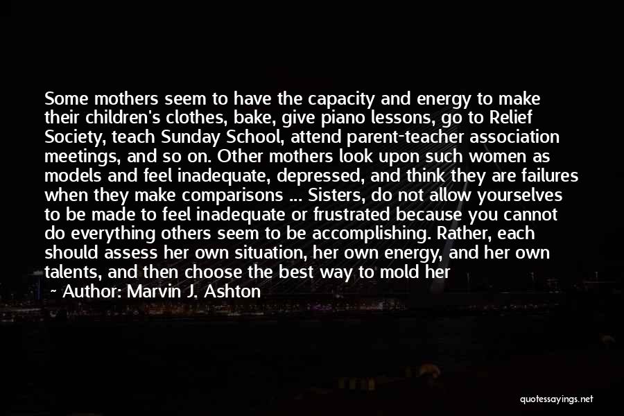 Marvin J. Ashton Quotes: Some Mothers Seem To Have The Capacity And Energy To Make Their Children's Clothes, Bake, Give Piano Lessons, Go To