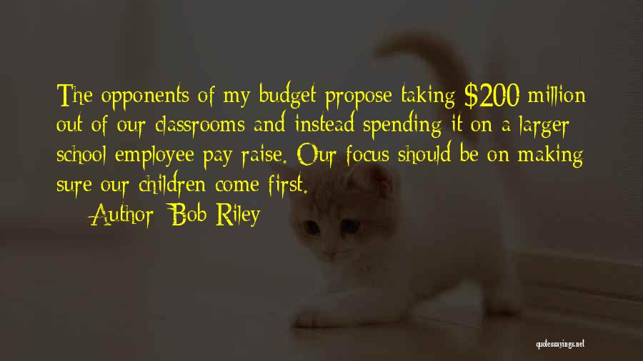 Bob Riley Quotes: The Opponents Of My Budget Propose Taking $200 Million Out Of Our Classrooms And Instead Spending It On A Larger
