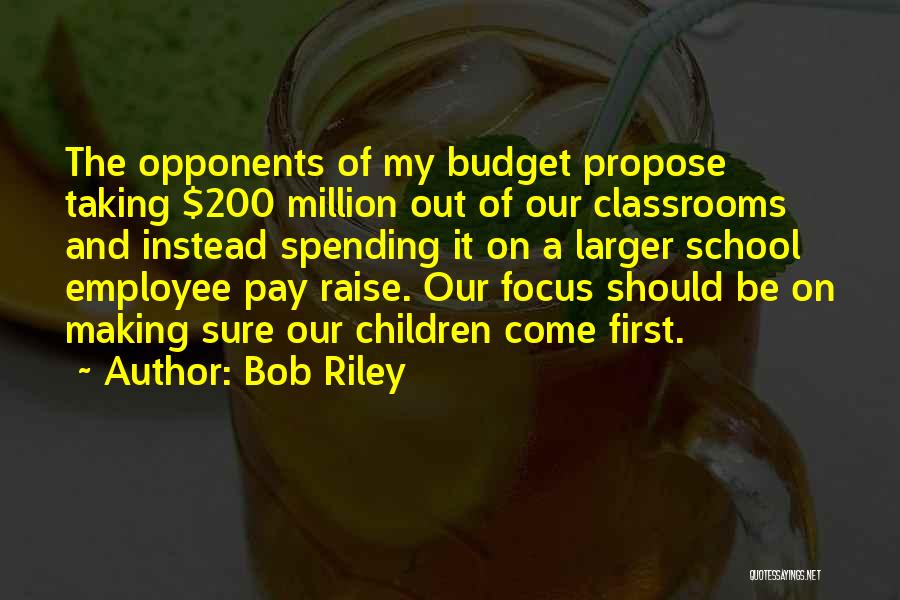 Bob Riley Quotes: The Opponents Of My Budget Propose Taking $200 Million Out Of Our Classrooms And Instead Spending It On A Larger
