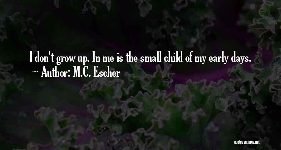 M.C. Escher Quotes: I Don't Grow Up. In Me Is The Small Child Of My Early Days.