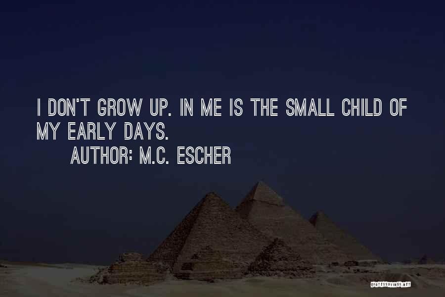M.C. Escher Quotes: I Don't Grow Up. In Me Is The Small Child Of My Early Days.