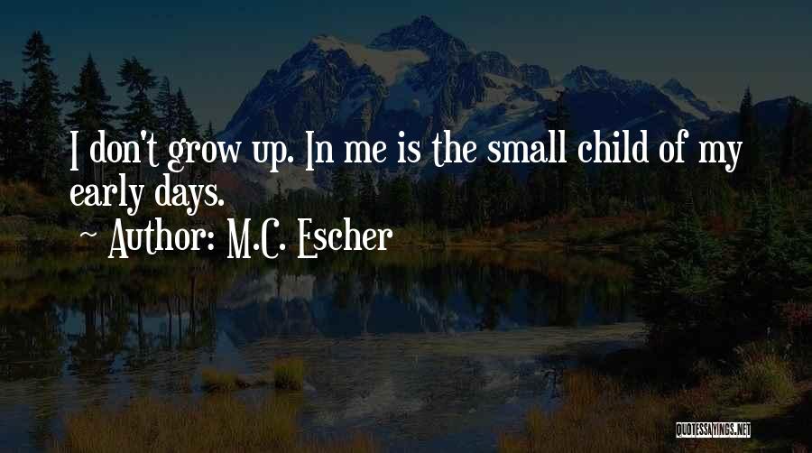 M.C. Escher Quotes: I Don't Grow Up. In Me Is The Small Child Of My Early Days.