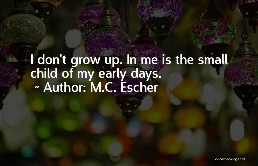 M.C. Escher Quotes: I Don't Grow Up. In Me Is The Small Child Of My Early Days.