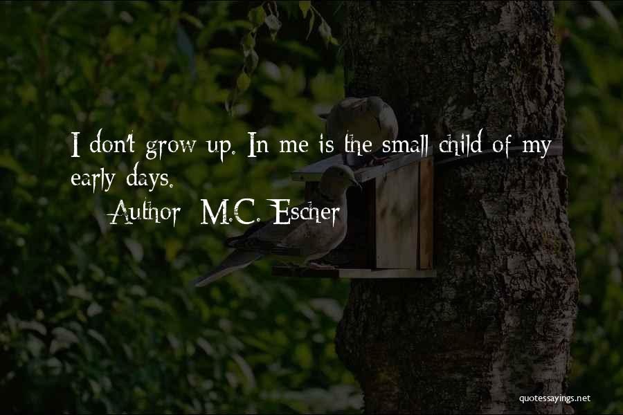M.C. Escher Quotes: I Don't Grow Up. In Me Is The Small Child Of My Early Days.