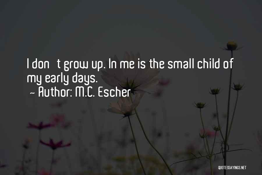 M.C. Escher Quotes: I Don't Grow Up. In Me Is The Small Child Of My Early Days.