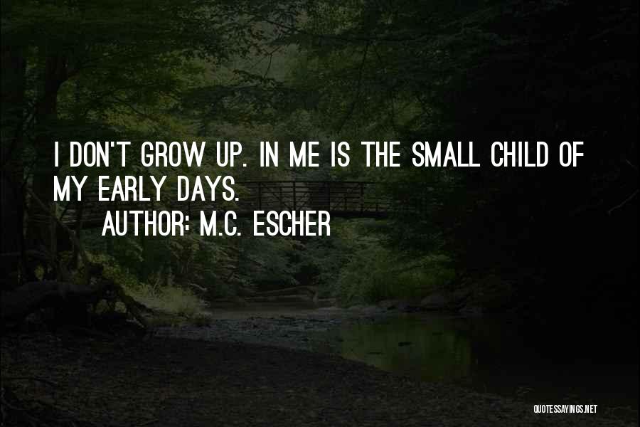 M.C. Escher Quotes: I Don't Grow Up. In Me Is The Small Child Of My Early Days.